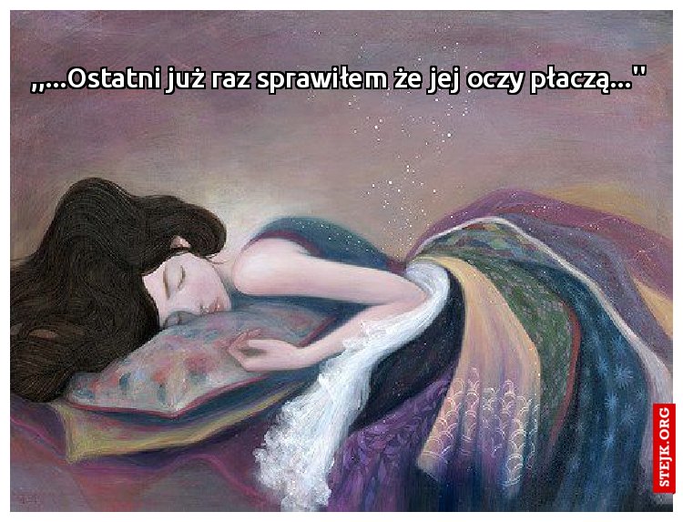,,...Ostatni już raz sprawiłem że jej oczy płaczą...''