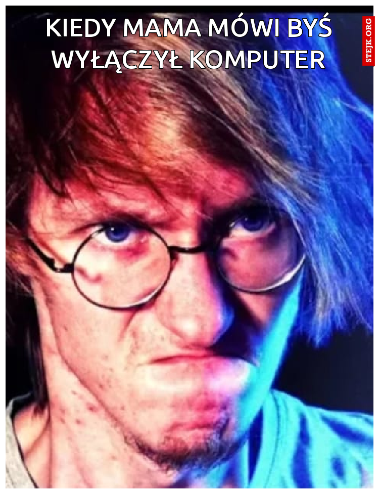 kiedy mama mówi byś wyłączył komputer