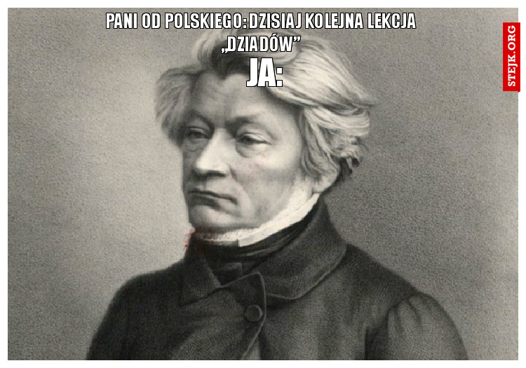 Pani od polskiego: Dzisiaj kolejna lekcja „Dziadów”