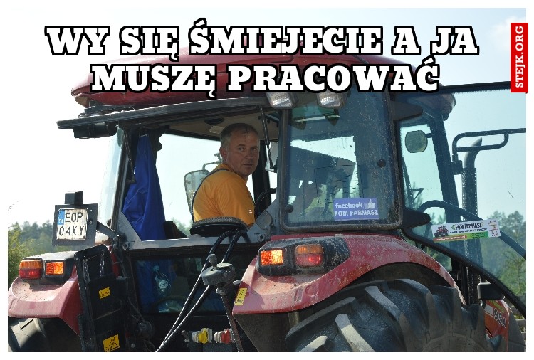 WY SIĘ ŚMIEJECIE A JA MUSZĘ PRACOWAĆ