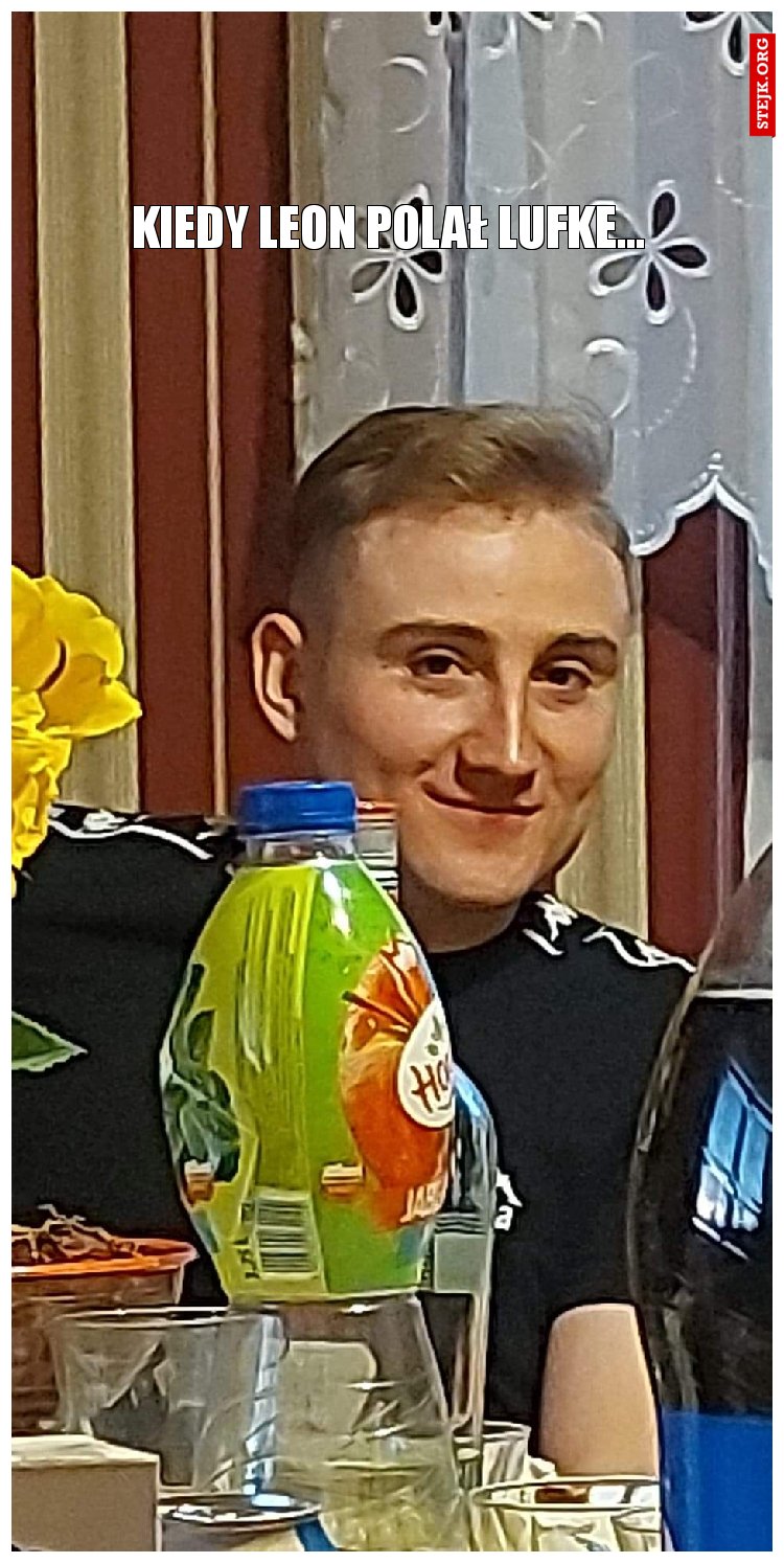 Kiedy Leon polał lufke...