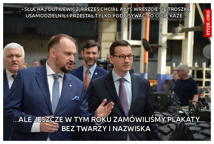 - słuchaj dutkiewicz, prezes chciał abyś wreszcie się troszkę usamodzielnił i przestał tylko podpisywać co ci się każe...