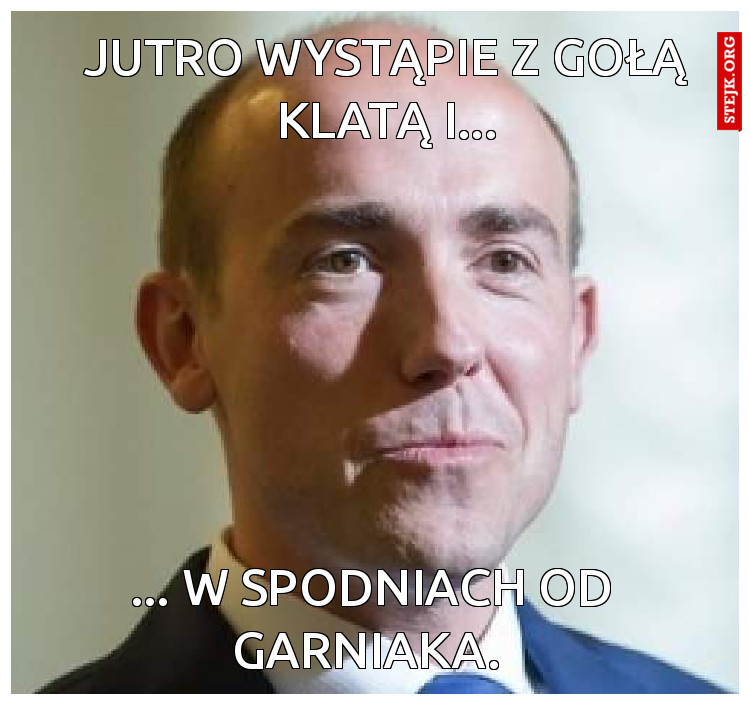 Jutro wystąpie z gołą klatą i...