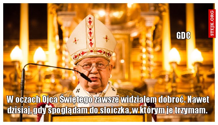 W oczach Ojca Świętego zawsze widziałem dobroć. Nawet dzisiaj, gdy spoglądam do słoiczka, w którym je trzymam. 