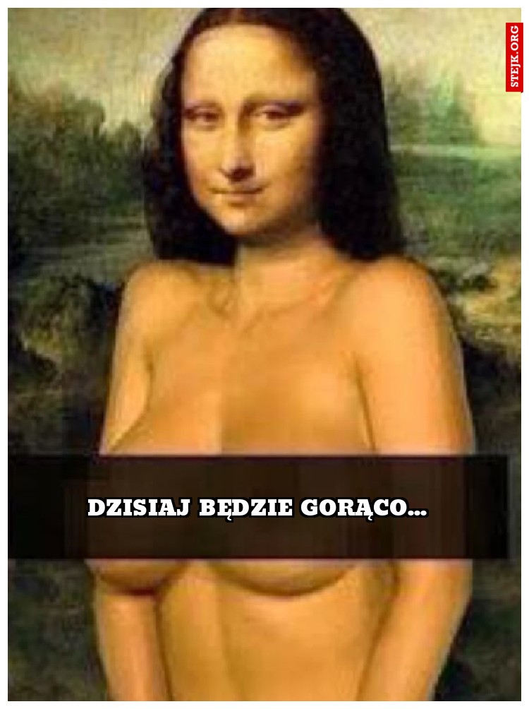 dzisiaj będzie gorąco...