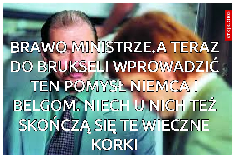Brawo ministrze.a teraz do Brukseli wprowadzić ten pomysł Niemca i Belgom. Niech u nich też skończą się te wieczne korki