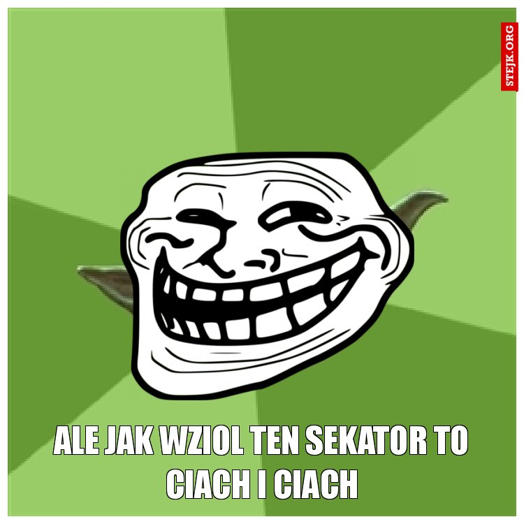 ale jak wziol ten sekator to ciach i ciach