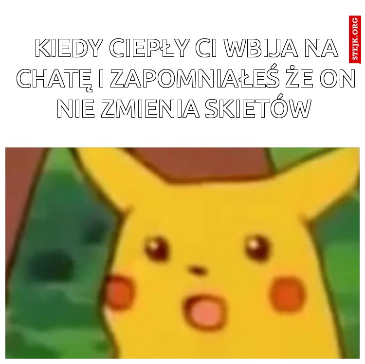 Kiedy ciepły Ci wbija na chatę I zapomniałeś że on nie zmienia skietów 