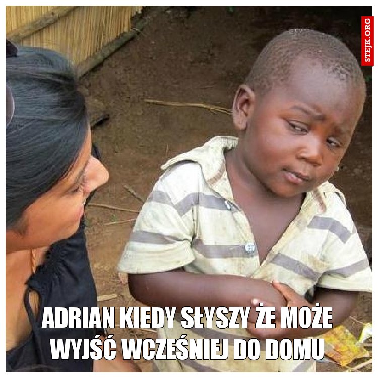 Adrian kiedy słyszy że może wyjść wcześniej do domu