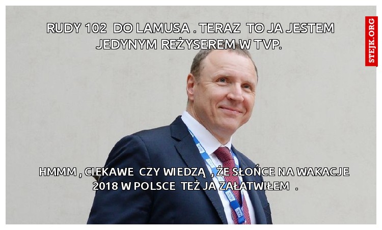 RUDY 102  DO LAMUSA . TERAZ  TO JA JESTEM JEDYNYM REŻYSEREM w TVP. 