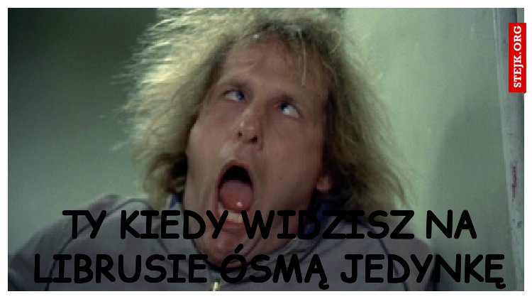 TY KIEDY WIDZISZ NA LIBRUSIE ÓSMĄ JEDYNKĘ