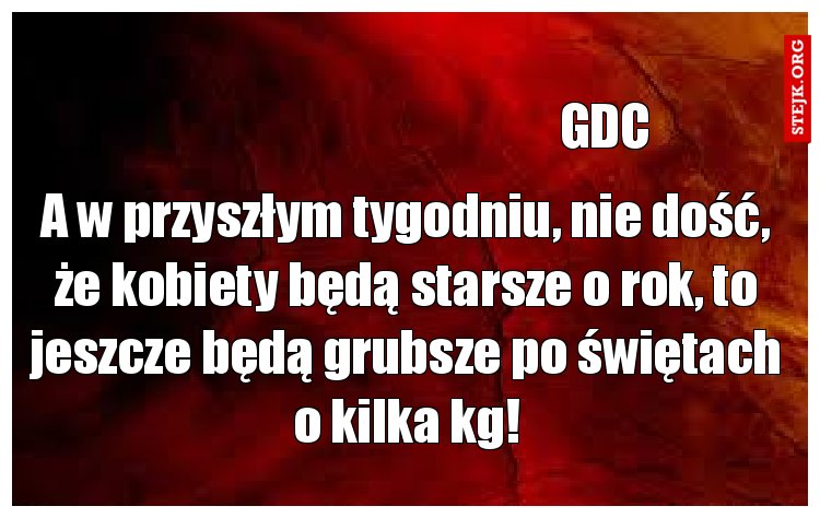A w przyszłym tygodniu, nie dość, że kobiety będą starsze o rok, to jeszcze będą grubsze po świętach o kilka kg!