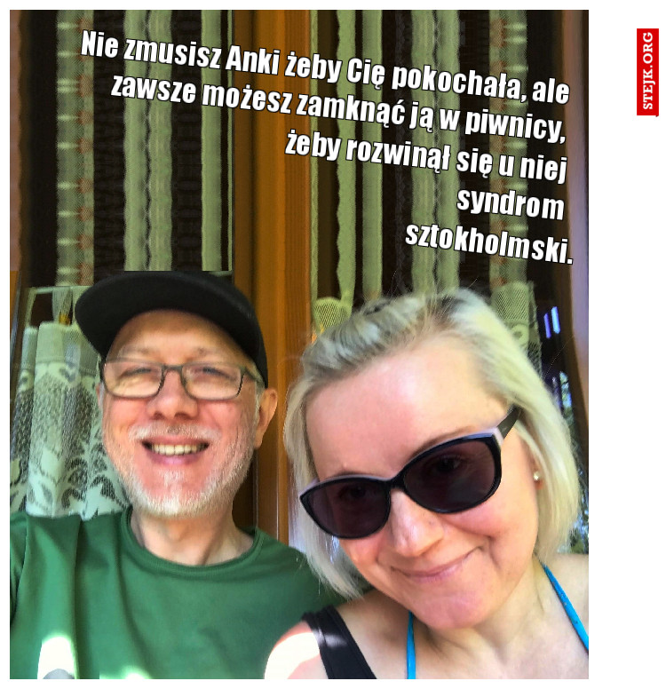 Nie zmusisz Anki żeby Cię pokochała, ale zawsze możesz zamknąć ją w piwnicy,