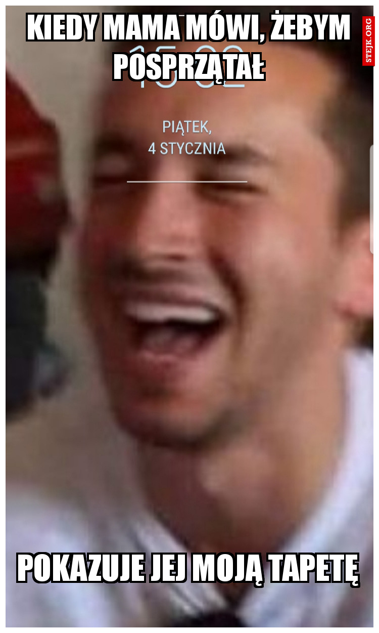 KIEDY MAMA MÓWI, ŻEBYM POSPRZĄTAŁ