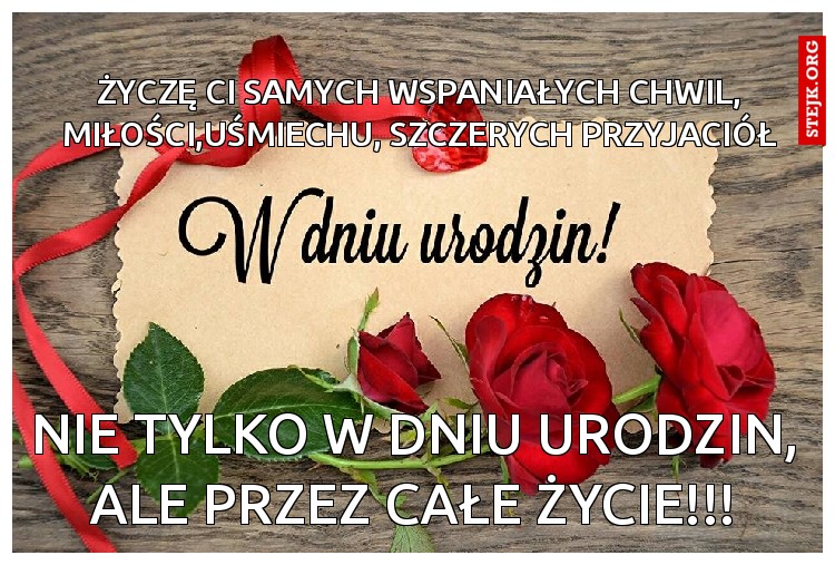 Życzę Ci samych wspaniałych chwil, miłości,uśmiechu, szczerych przyjaciół
