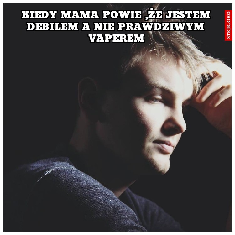 Kiedy mama powie ,że jestem Debilem a nie prawdziwym vaperem
