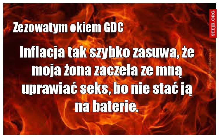 Inflacja tak szybko zasuwa, że moja żona zaczeła ze mną uprawiać seks, bo nie stać ją na baterie.
