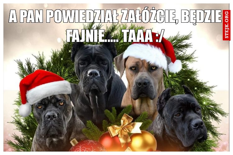 A PAN POWIEDZIAŁ ZAŁÓŻCIE, BĘDZIE FAJNIE..... TAAA :/