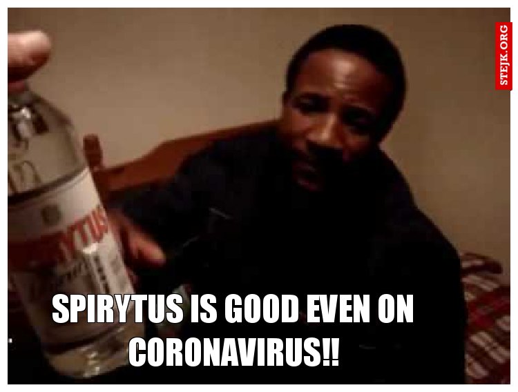 Spirytus is good even on coronavirus!!