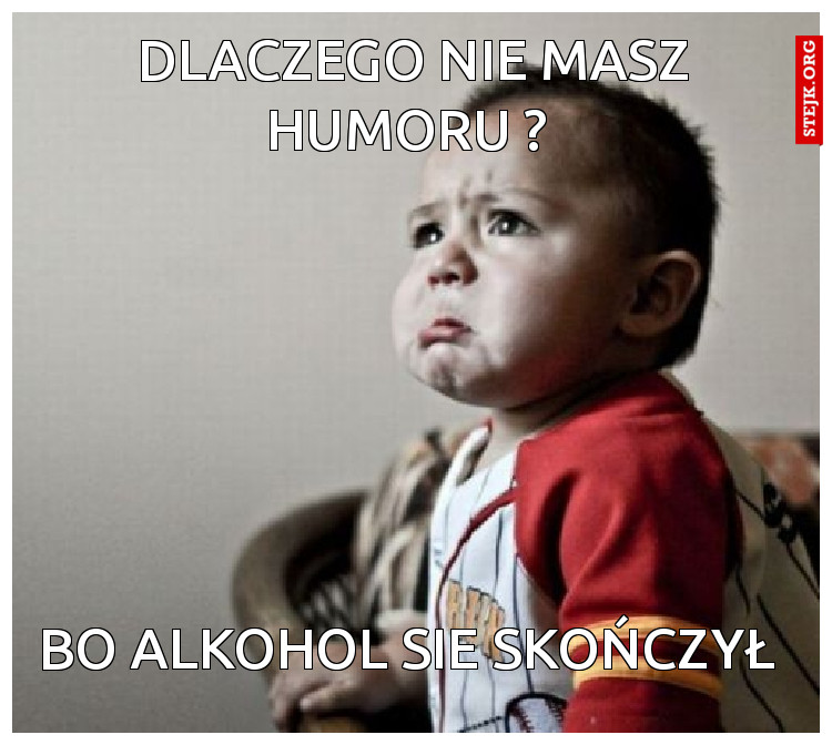 dlaczego nie masz humoru ? 