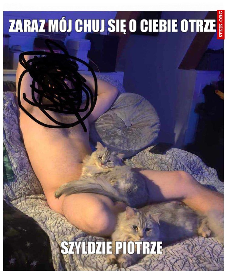 Zaraz mój chuj się o Ciebie otrze