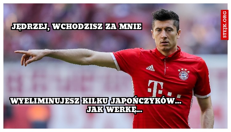 Jędrzej, wchodzisz za mnie