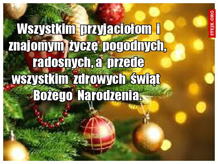 Wszystkim  przyjaciołom  i znajomym  życzę  pogodnych,  radosnych, a  przede wszystkim  zdrowych  świąt   Bożego  Narodzenia. 