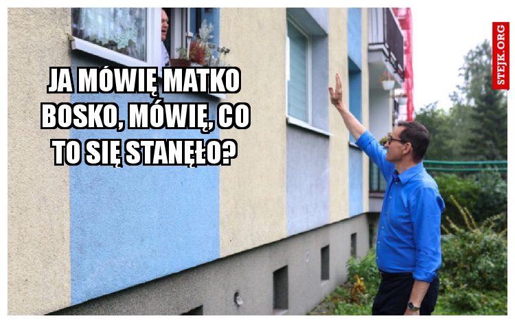 Ja mówię Matko Bosko, mówię, co to się stanęło?