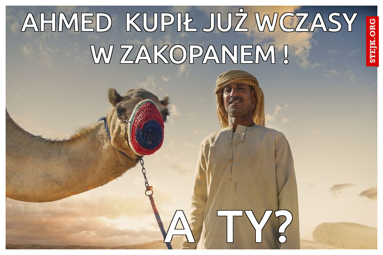 ahmed  kupił już wczasy w zakopanem !