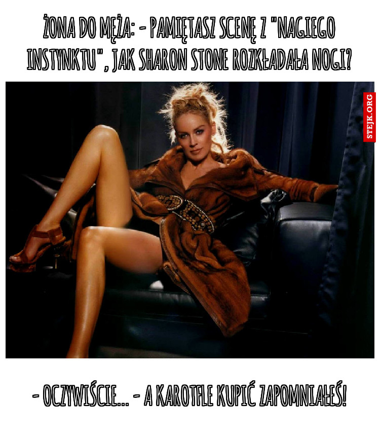 Żona do męża: - Pamiętasz scenę z "Nagiego instynktu", jak Sharon Stone rozkładała nogi?