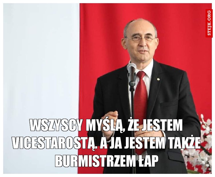 wszyscy myślą, że jestem vicestarostą. a ja jestem także burmistrzem łap