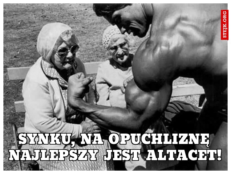 Synku, na opuchliznę najlepszy jest Altacet!