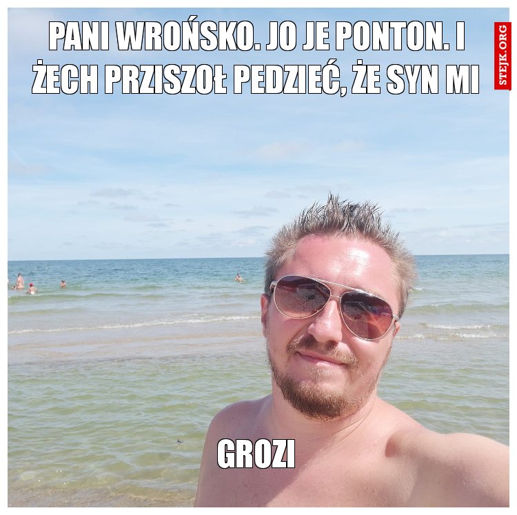Pani wrońsko. jo je ponton. i żech prziszoł pedzieć, że syn mi