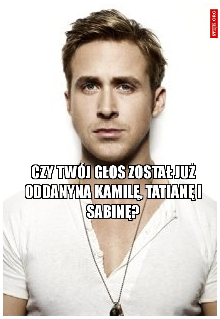 czy twój głos został już oddany na kamilę, tatianę i sabinę?