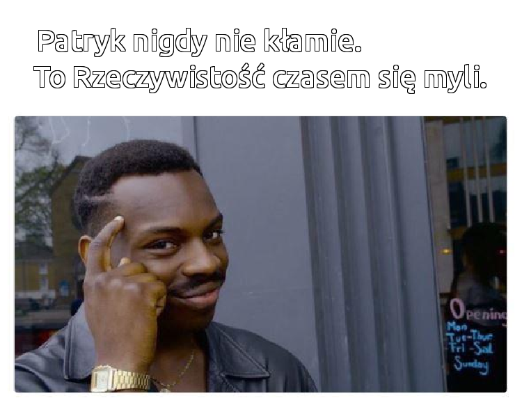 Patryk nigdy nie kłamie.                   To Rzeczywistość czasem się myli.