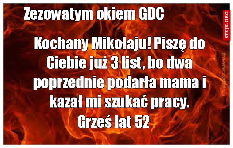 Kochany Mikołaju! Piszę do Ciebie już 3 list, bo dwa poprzednie podarła mama i kazał mi szukać pracy.