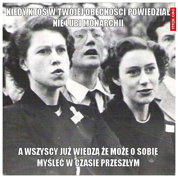 Kiedy ktoś w twojej obecności powiedział nie lubi monarchii
