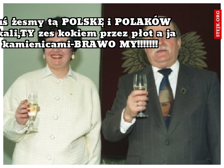 Boluś żesmy tą POLSKĘ i POLAKÓW oszukali,TY zes kokiem przez płot a ja z kamienicami-BRAWO MY!!!!!!!