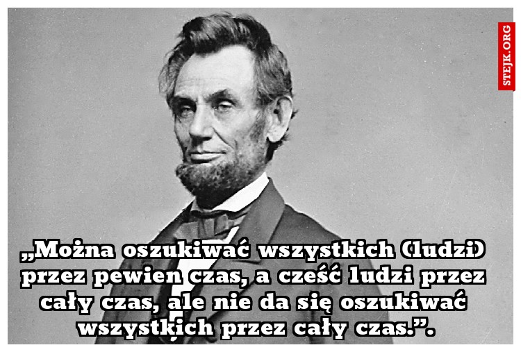 „Można oszukiwać wszystkich (ludzi) przez pewien czas, a cześć ludzi przez cały czas, ale nie da się oszukiwać wszystkich przez cały czas.”.