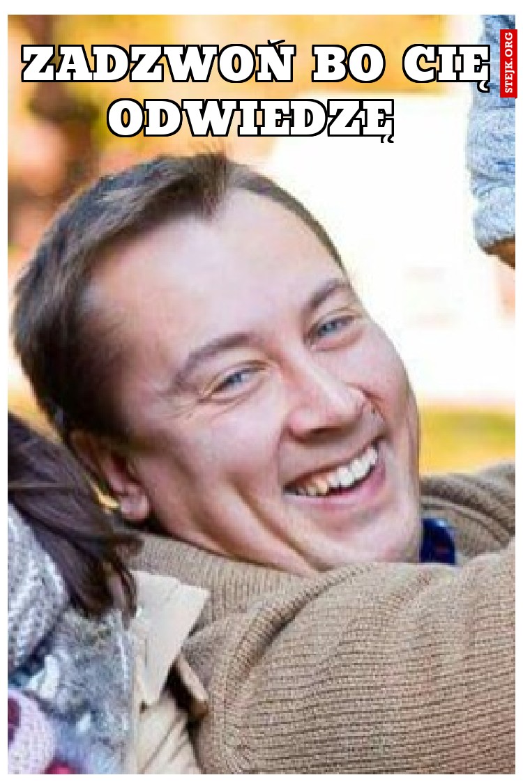 Zadzwoń bo Cię odwiedzę 