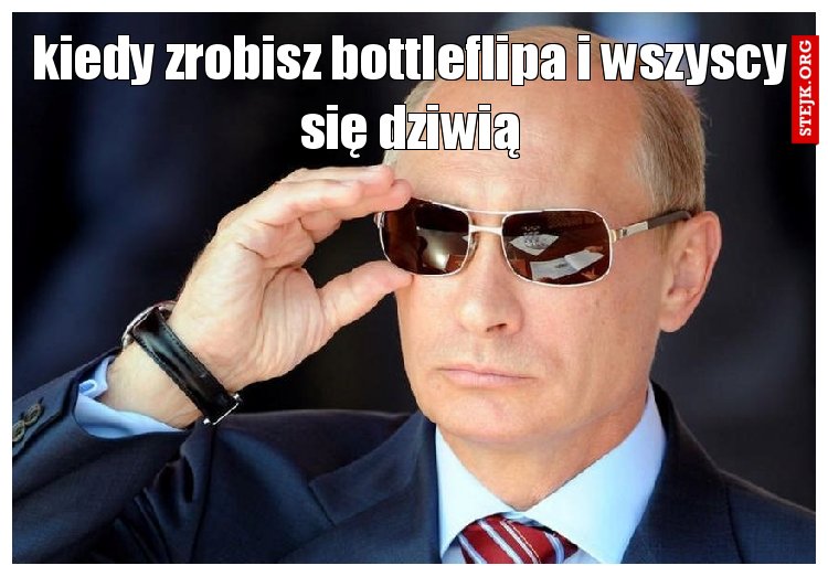 kiedy zrobisz bottleflipa i wszyscy się dziwią