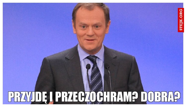 Przyjdę i przeczochram? Dobra?