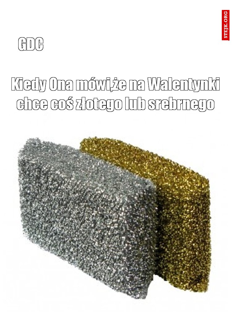 Kiedy Ona mówi,że na Walentynki chce coś złotego lub srebrnego