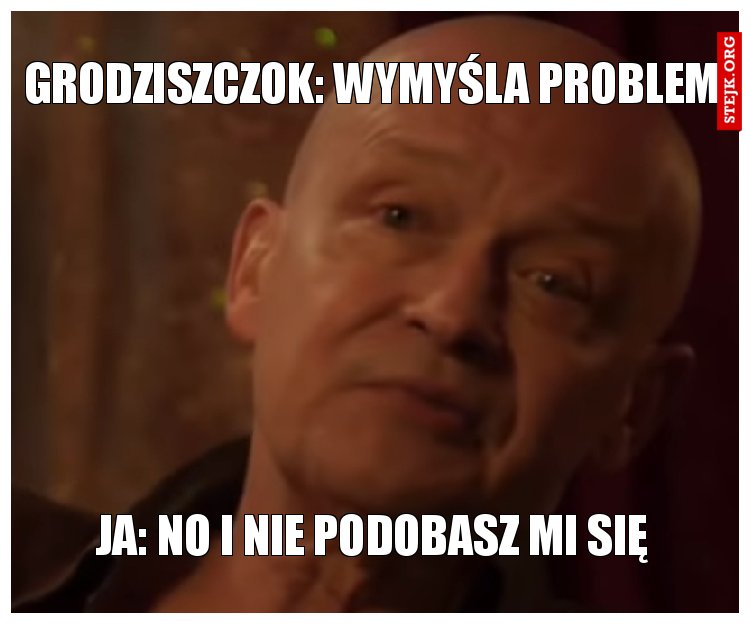 Grodziszczok: wymyśla problem