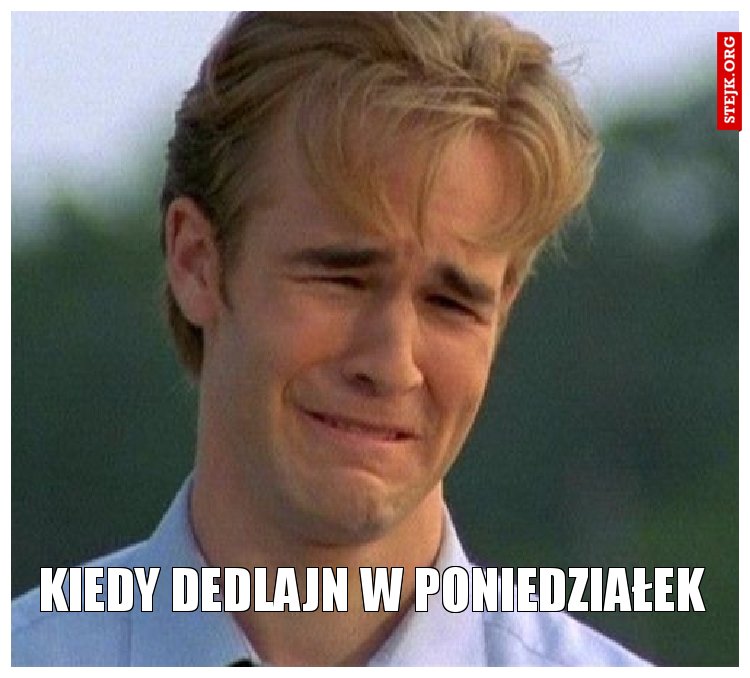 Kiedy dedlajn w poniedziałek