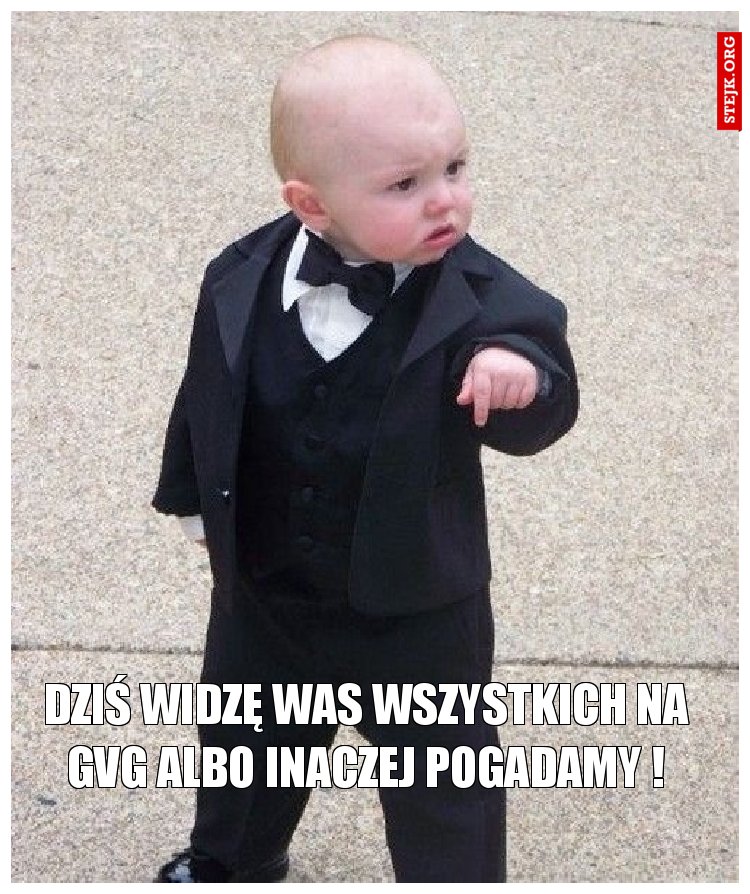 dziś widzę was wszystkich na gvg albo inaczej pogadamy !