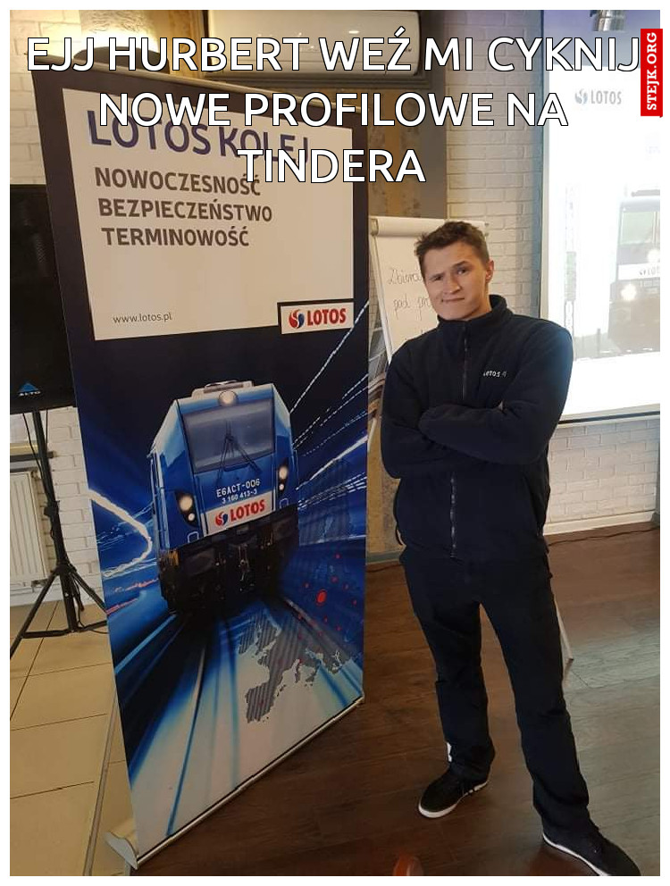 Ejj hurbert weź mi cyknij nowe profilowe na tindera