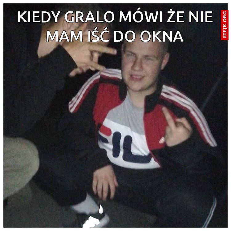 kiedy gralo mówi że nie mam iść do okna