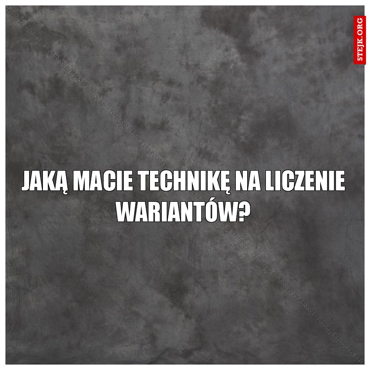 Jaką macie technikę na liczenie wariantów?