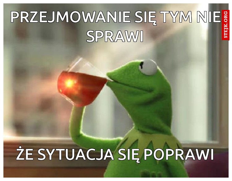 Przejmowanie się tym nie sprawi